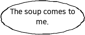 The soup comes to me.