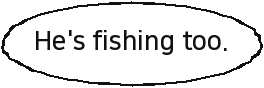 He's fishing too.