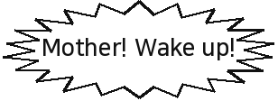 Mother! Wake up!