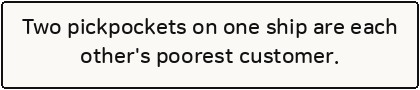 Two pickpockets on one ship are each other's poorest customer.
