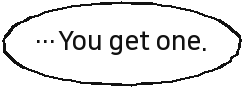 …You get one.