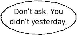 Don't ask. You didn't yesterday.