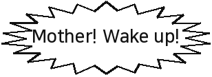 Mother! Wake up!