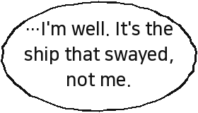 …I'm well. It's the ship that swayed, not me.