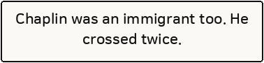 Chaplin was an immigrant too. He crossed twice.