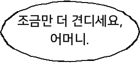 조금만 더 견디세요, 어머니.