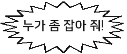 누가 좀 잡아 줘!