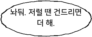 놔둬. 저럴 땐 건드리면 더 해.