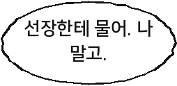 선장한테 물어. 나 말고.