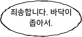 죄송합니다. 바닥이 좁아서.