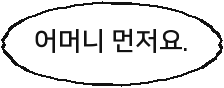 어머니 먼저요.