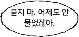 묻지 마. 어제도 안 물었잖아.