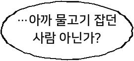 …아까 물고기 잡던 사람 아닌가?
