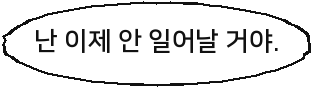 난 이제 안 일어날 거야.
